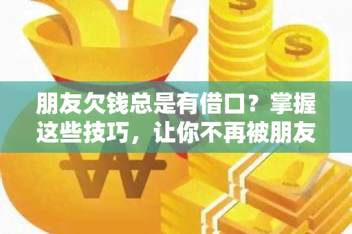 朋友欠钱总是有借口？掌握这些技巧，让你不再被朋友拖欠！