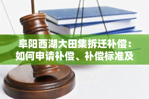 阜阳西湖大田集拆迁补偿：如何申请补偿、补偿标准及注意事？