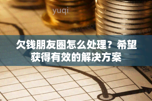 欠钱朋友圈怎么处理？希望获得有效的解决方案