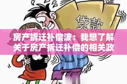 房产拆迁补偿波：我想了解关于房产拆迁补偿的相关政策和流程