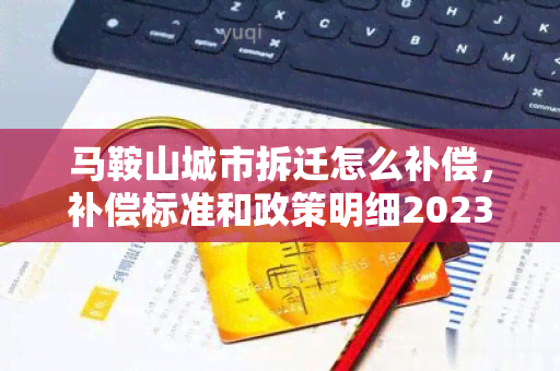 马鞍山城市拆迁怎么补偿，补偿标准和政策明细2023