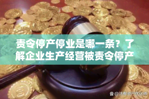 责令停产停业是哪一条？了解企业生产经营被责令停产停业的法律依据