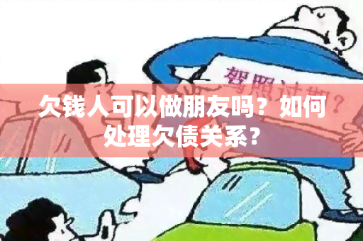 欠钱人可以做朋友吗？如何处理欠债关系？