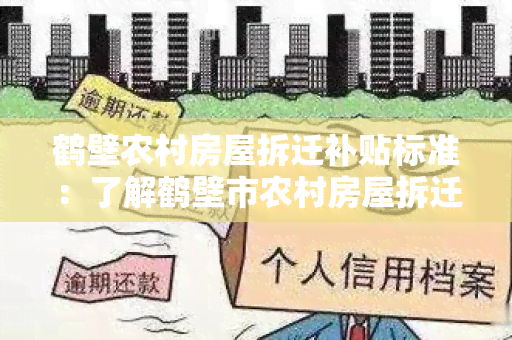 鹤壁农村房屋拆迁补贴标准：了解鹤壁市农村房屋拆迁补贴标准及相关政策