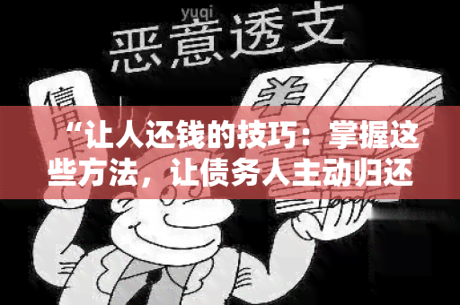 “让人还钱的技巧：掌握这些方法，让债务人主动归还欠款！”