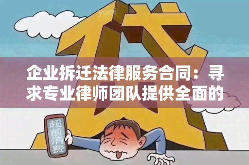 企业拆迁法律服务合同：寻求专业律师团队提供全面的法律咨询和合同起草