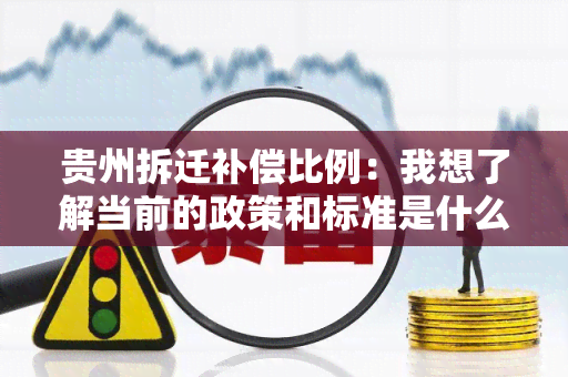 贵州拆迁补偿比例：我想了解当前的政策和标准是什么？