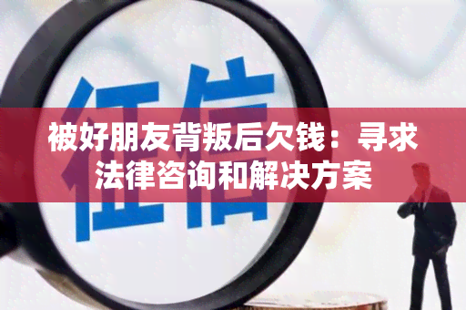 被好朋友背叛后欠钱：寻求法律咨询和解决方案