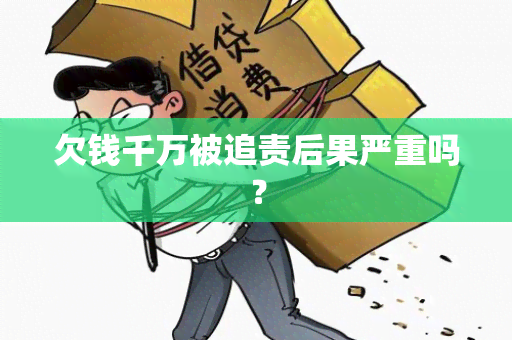 欠钱千万被追责后果严重吗？