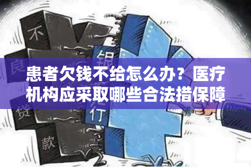 患者欠钱不给怎么办？医疗机构应采取哪些合法措保障自身权益？