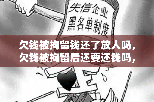 欠钱被拘留钱还了放人吗，欠钱被拘留后还要还钱吗，欠钱拘留后钱还用还吗，欠钱被拘留后没钱还上怎么办