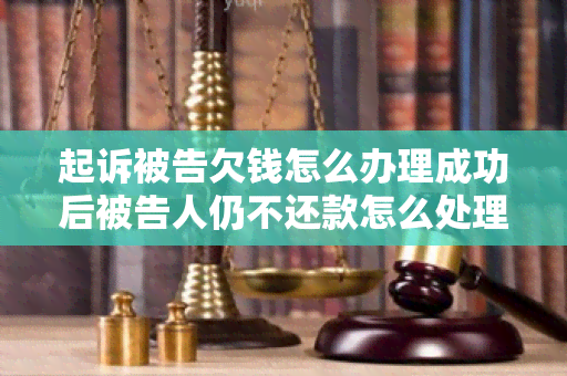 起诉被告欠钱怎么办理成功后被告人仍不还款怎么处理？