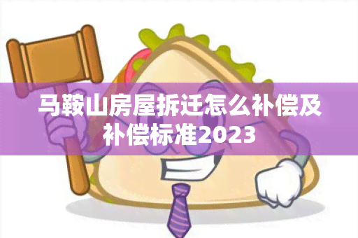 马鞍山房屋拆迁怎么补偿及补偿标准2023