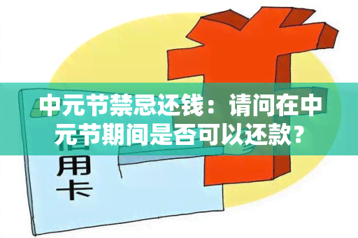 中元节禁忌还钱：请问在中元节期间是否可以还款？