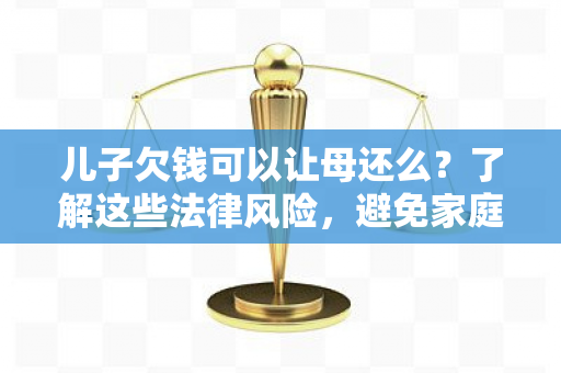 儿子欠钱可以让母还么？了解这些法律风险，避免家庭财务危机！