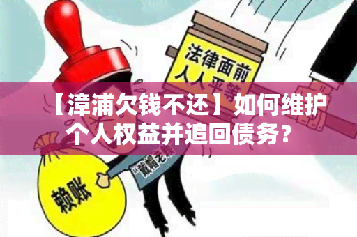 【漳浦欠钱不还】如何维护个人权益并追回债务？