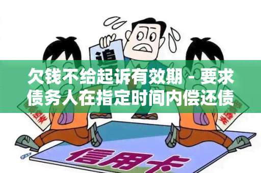 欠钱不给起诉有效期 - 要求债务人在指定时间内偿还债务