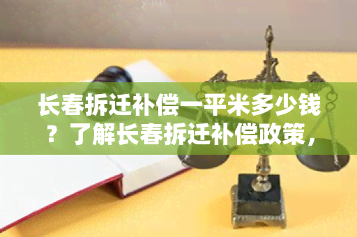 长春拆迁补偿一平米多少钱？了解长春拆迁补偿政策，知晓补偿标准