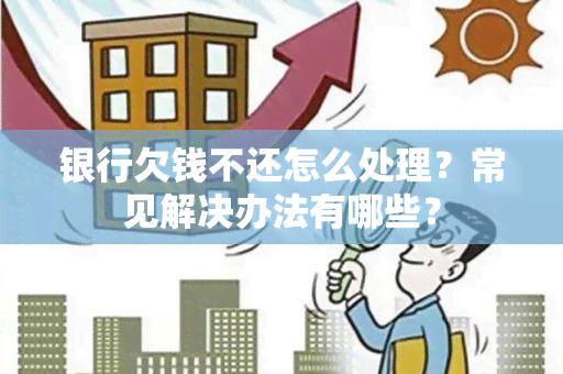 银行欠钱不还怎么处理？常见解决办法有哪些？