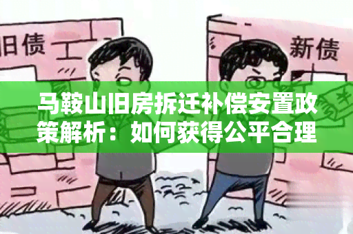 马鞍山旧房拆迁补偿安置政策解析：如何获得公平合理的补偿和安置？