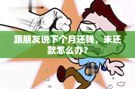 跟朋友说下个月还钱，未还款怎么办？