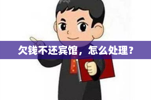 欠钱不还宾馆，怎么处理？