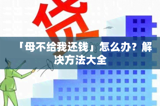 「母不给我还钱」怎么办？解决方法大全