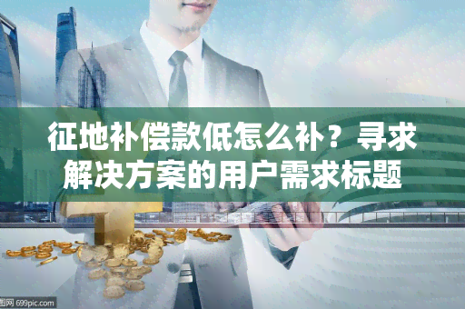 征地补偿款低怎么补？寻求解决方案的用户需求标题