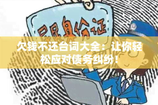 欠钱不还台词大全：让你轻松应对债务纠纷！