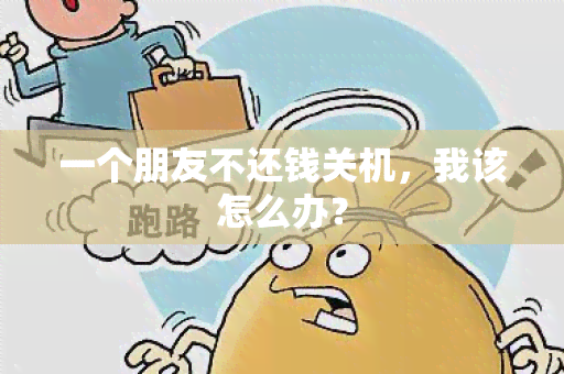 一个朋友不还钱关机，我该怎么办？