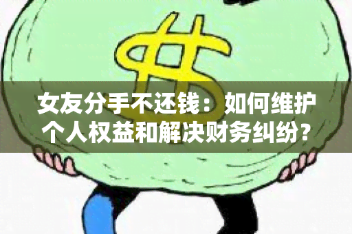 女友分手不还钱：如何维护个人权益和解决财务纠纷？