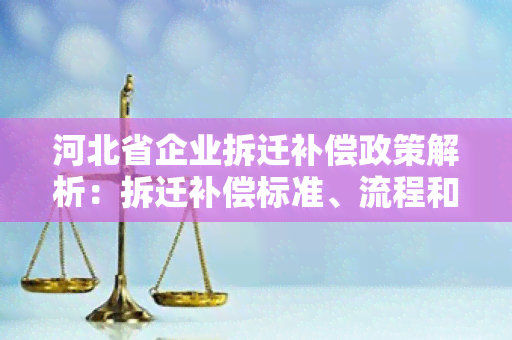 河北省企业拆迁补偿政策解析：拆迁补偿标准、流程和注意事