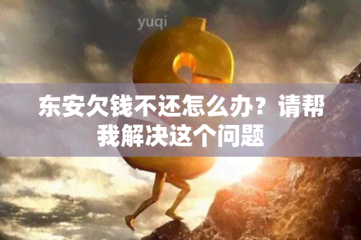 东安欠钱不还怎么办？请帮我解决这个问题