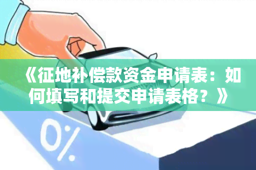 《征地补偿款资金申请表：如何填写和提交申请表格？》