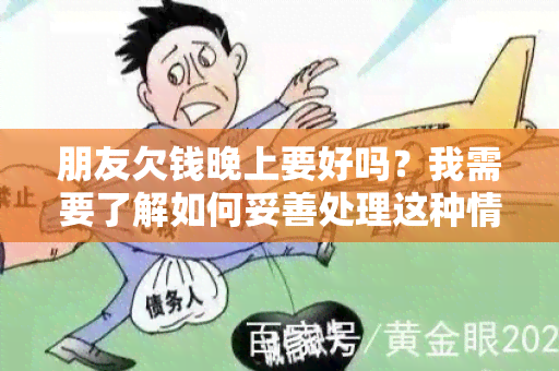 朋友欠钱晚上要好吗？我需要了解如何妥善处理这种情况。