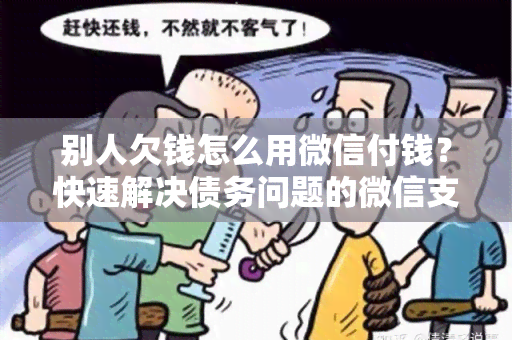 别人欠钱怎么用微信付钱？快速解决债务问题的微信支付教程