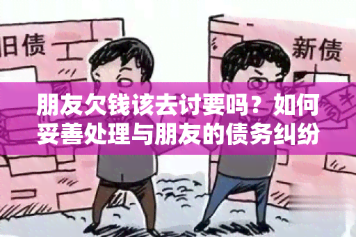 朋友欠钱该去讨要吗？如何妥善处理与朋友的债务纠纷？