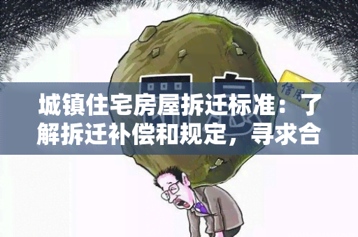 城镇住宅房屋拆迁标准：了解拆迁补偿和规定，寻求合理化解方案