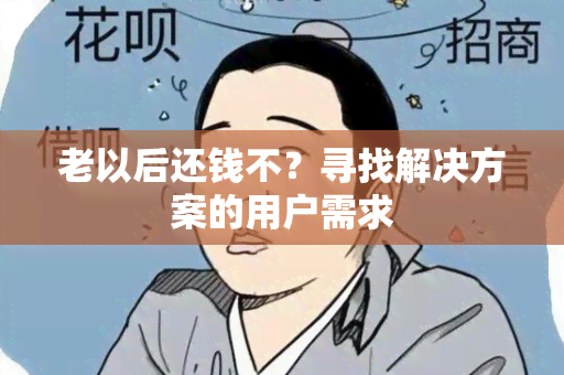 老以后还钱不？寻找解决方案的用户需求