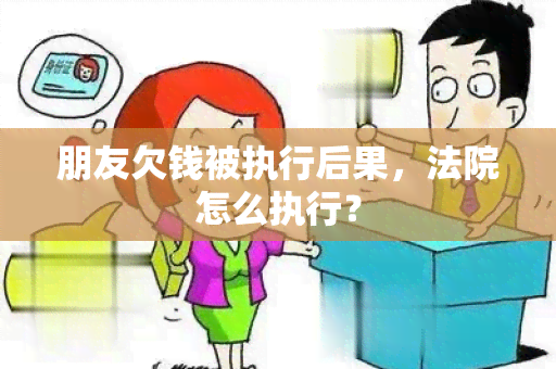 朋友欠钱被执行后果，法院怎么执行？