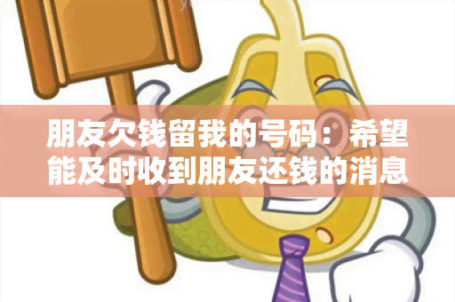 朋友欠钱留我的号码：希望能及时收到朋友还钱的消息通知