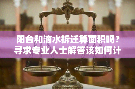 阳台和滴水拆迁算面积吗？寻求专业人士解答该如何计算拆迁面积