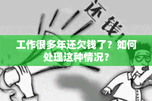 工作很多年还欠钱了？如何处理这种情况？