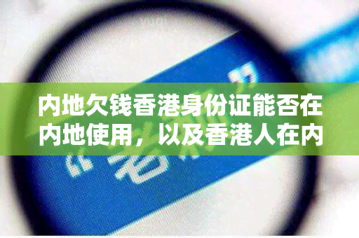 内地欠钱身份证能否在内地使用，以及人在内地欠钱被告的情况