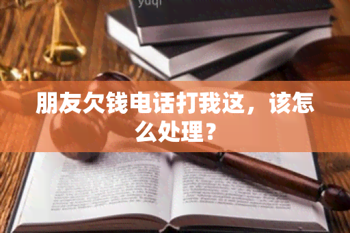 朋友欠钱电话打我这，该怎么处理？