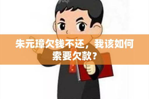 朱元璋欠钱不还，我该如何索要欠款？