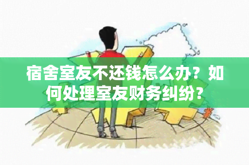 宿舍室友不还钱怎么办？如何处理室友财务纠纷？