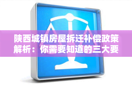 陕西城镇房屋拆迁补偿政策解析：你需要知道的三大要点