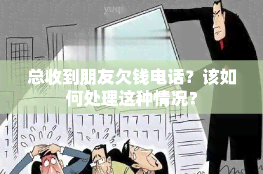 总收到朋友欠钱电话？该如何处理这种情况？