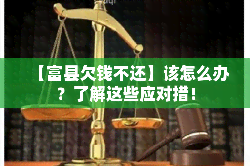 【富县欠钱不还】该怎么办？了解这些应对措！